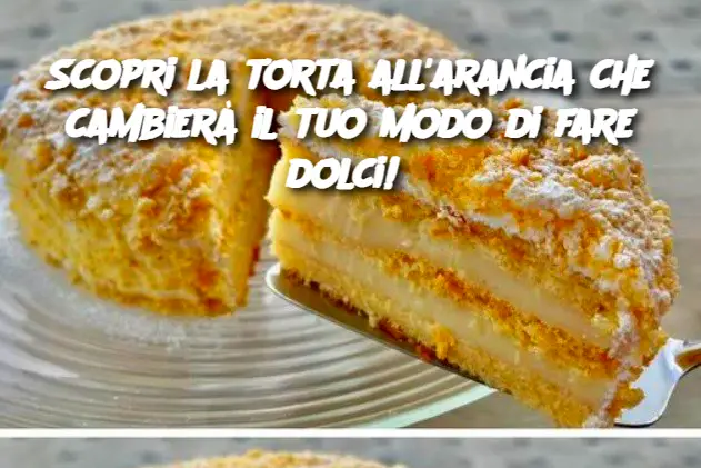 Scopri la torta all'arancia che cambierà il tuo modo di fare dolci! 