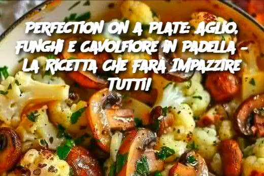 Perfection on a Plate: Aglio, Funghi e Cavolfiore in Padella – La Ricetta Che Farà Impazzire Tutti! 