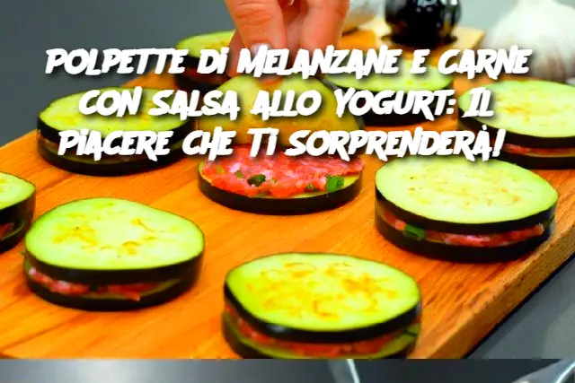 Polpette di Melanzane e Carne con Salsa allo Yogurt: Il Piacere che Ti Sorprenderà! 
