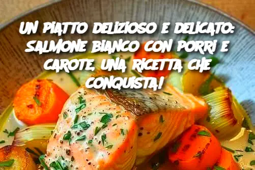 Un piatto delizioso e delicato: Salmone bianco con porri e carote, una ricetta che conquista! 