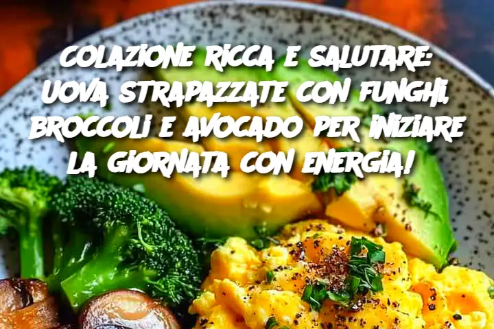 Colazione ricca e salutare: Uova strapazzate con funghi, broccoli e avocado per iniziare la giornata con energia! 