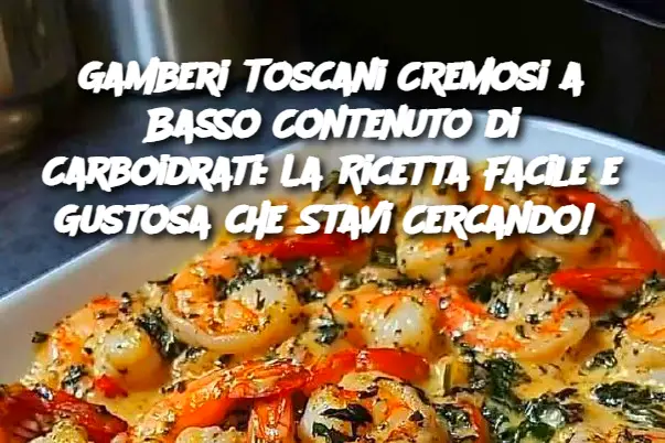 Gamberi Toscani Cremosi a Basso Contenuto di Carboidrati: La Ricetta Facile e Gustosa che Stavi Cercando! 