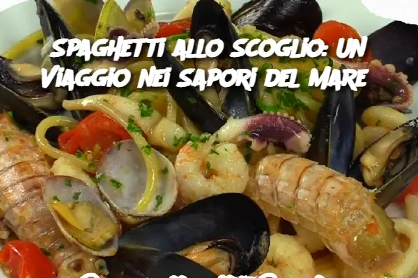 Spaghetti allo Scoglio: Un Viaggio nei Sapori del Mare 