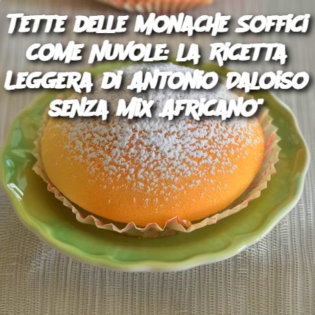 Tette delle Monache Soffici come Nuvole: la Ricetta Leggera di Antonio Daloiso senza Mix Africano"