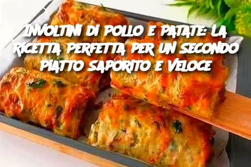 Involtini di Pollo e Patate: La Ricetta Perfetta per un Secondo Piatto Saporito e Veloce