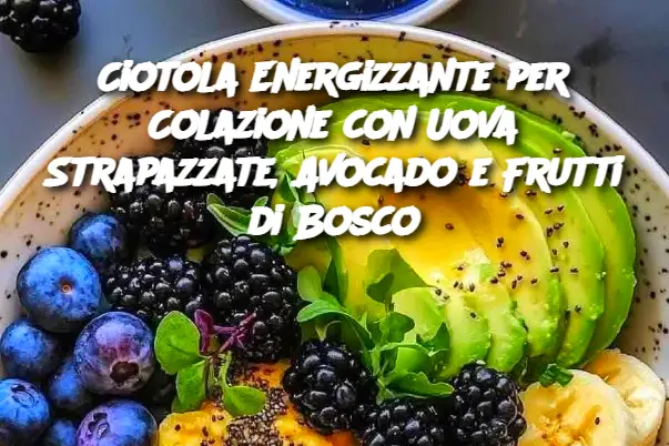 Ciotola Energizzante per Colazione con Uova Strapazzate, Avocado e Frutti di Bosco