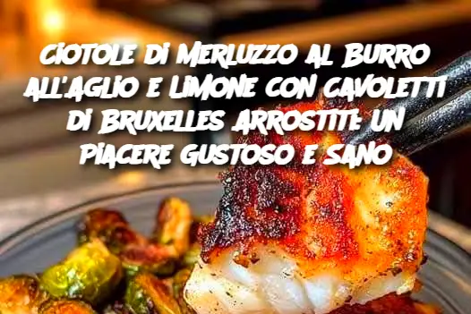 Ciotole di Merluzzo al Burro all'Aglio e Limone con Cavoletti di Bruxelles Arrostiti: Un Piacere Gustoso e Sano