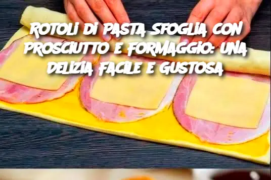 Rotoli di Pasta Sfoglia con Prosciutto e Formaggio: una Delizia Facile e Gustosa
