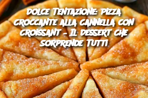 Dolce Tentazione: Pizza Croccante alla Cannella con Croissant – Il Dessert Che Sorprende Tutti