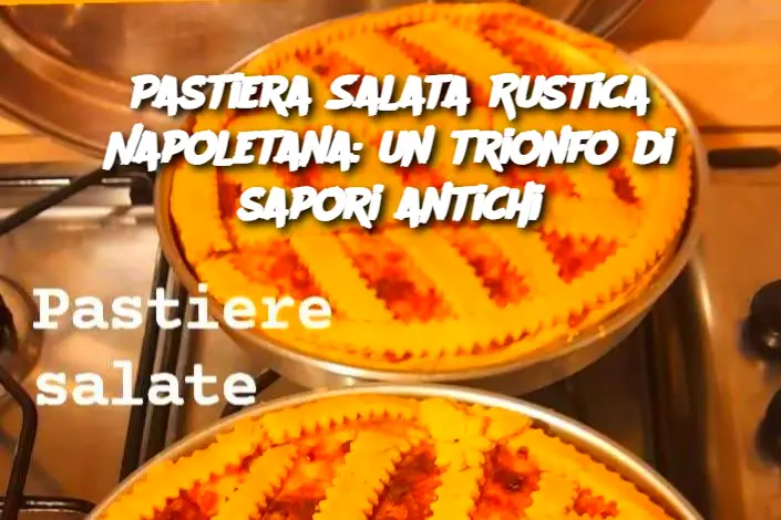 Pastiera Salata Rustica Napoletana: un trionfo di sapori antichi