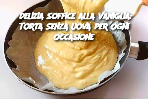 Delizia Soffice alla Vaniglia: Torta Senza Uova per Ogni Occasione