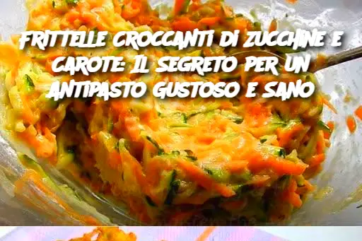 Frittelle Croccanti di Zucchine e Carote: Il Segreto per un Antipasto Gustoso e Sano