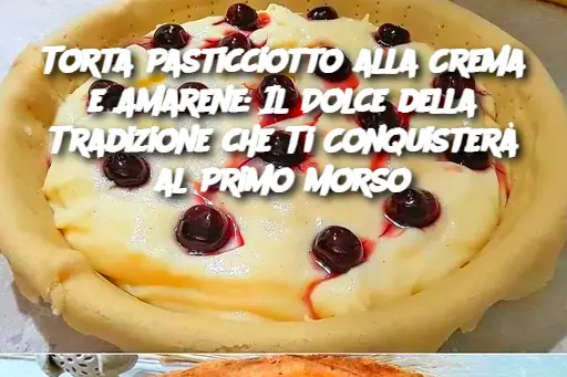 Torta Pasticciotto alla Crema e Amarene: Il Dolce della Tradizione che Ti Conquisterà al Primo Morso