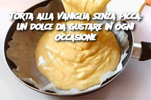 Torta alla Vaniglia Senza Picca: Un Dolce da Gustare in Ogni Occasione