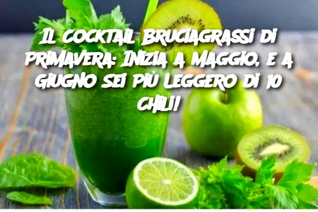 Il Cocktail Bruciagrassi di Primavera: Inizia a Maggio, e a Giugno Sei Più Leggero di 10 Chili!