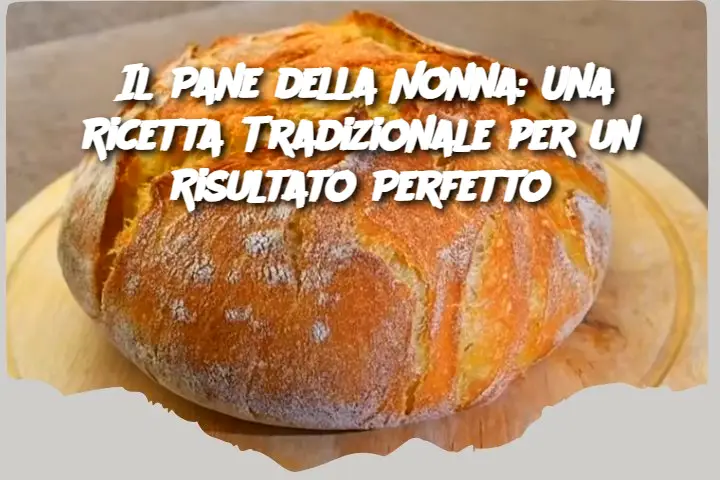 Il Pane della Nonna: Una Ricetta Tradizionale per un Risultato Perfetto