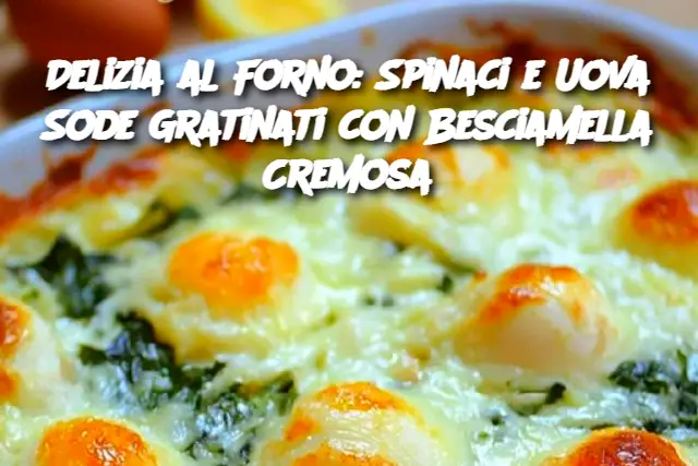Delizia al Forno: Spinaci e Uova Sode Gratinati con Besciamella Cremosa
