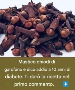 Mastico chiodi di garofano e dico addio a 10 anni di diabete… Vi do la ricetta